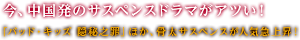 今、中国発のサスペンスドラマがアツい！「バッド・キッズ 隠秘之罪」ほか、骨太サスペンスが人気急上昇！