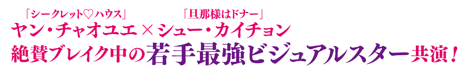 「シークレット♡ハウス」ヤン・チャオユエ×「旦那様はドナー」シュー・カイチョン絶賛ブレイク中の若手最強ビジュアルスター共演！