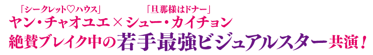 「シークレット♡ハウス」ヤン・チャオユエ×「旦那様はドナー」シュー・カイチョン絶賛ブレイク中の若手最強ビジュアルスター共演！