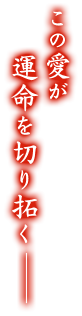 「この愛が運命を切り拓く－