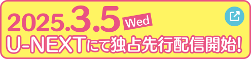 2025.3.5[Wed]U-NEXTにて独占先行配信開始！