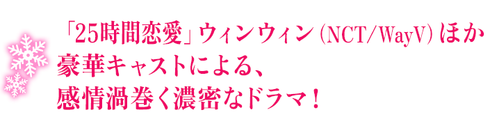 「25時間恋愛」ウィンウィン（NCT/WayV）ほか豪華キャストによる、感情渦巻く濃密なドラマ！