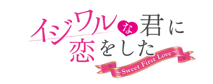 イジワルな君に恋をした～Sweet First Love～