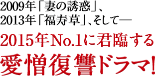 2009年「妻の誘惑」、2013年「福寿草」、そして―2015年No.1に君臨する愛憎復讐ドラマ！