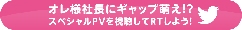 オレ様社長にギャップ萌え！？スペシャルPVを視聴してRTしよう！