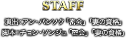 STAFF 演出：アン・パンソク「密会」「妻の資格」 脚本：チョン・ソンジュ「密会」「妻の資格」