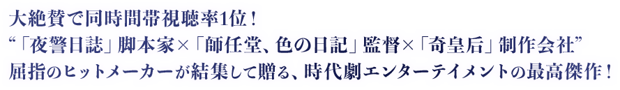 大絶賛で同時間帯視聴率1位！“「夜警日誌」脚本家×「師任堂、色の日記」監督×「奇皇后」制作会社”屈指のヒットメーカーが結集して贈る、時代劇エンターテイメントの最高傑作！