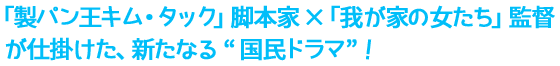 「製パン王キム・タック」脚本家×「我が家の女たち」監督が仕掛けた、新たなる“国民ドラマ”！