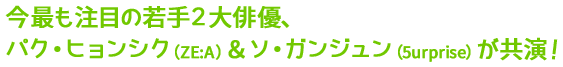 今最も注目の若手２大俳優、パク・ヒョンシク（ZE:A）＆ソ・ガンジュン（5urprise）が共演！