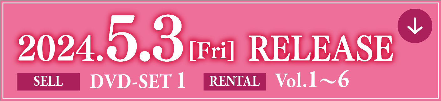 2024.5.3[Fri] RELEASE SELL DVD-SET 1 RENTAL Vol.1～6