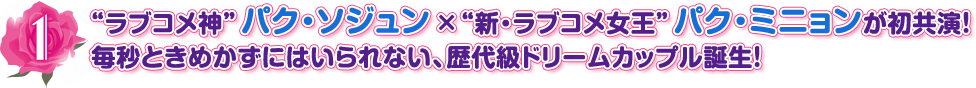 １．“ラブコメ神”パク・ソジュン×“新・ラブコメ女王”パク・ミニョンが初共演！毎秒ときめかずにはいられない、歴代級ドリームカップル誕生！