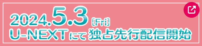 2024.5.3[Fri] U-NEXTにて独占先行配信開始