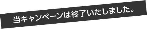 当キャンペーンは終了いたしました