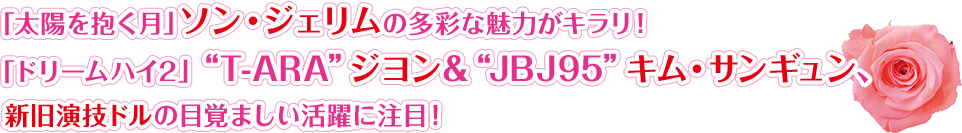 「太陽を抱く月」ソン・ジェリムの多彩な魅力がキラリ！「ドリームハイ2」“T-ARA”ジヨン＆“JBJ95”キム・サンギュン、新旧演技ドルの目覚ましい活躍に注目！