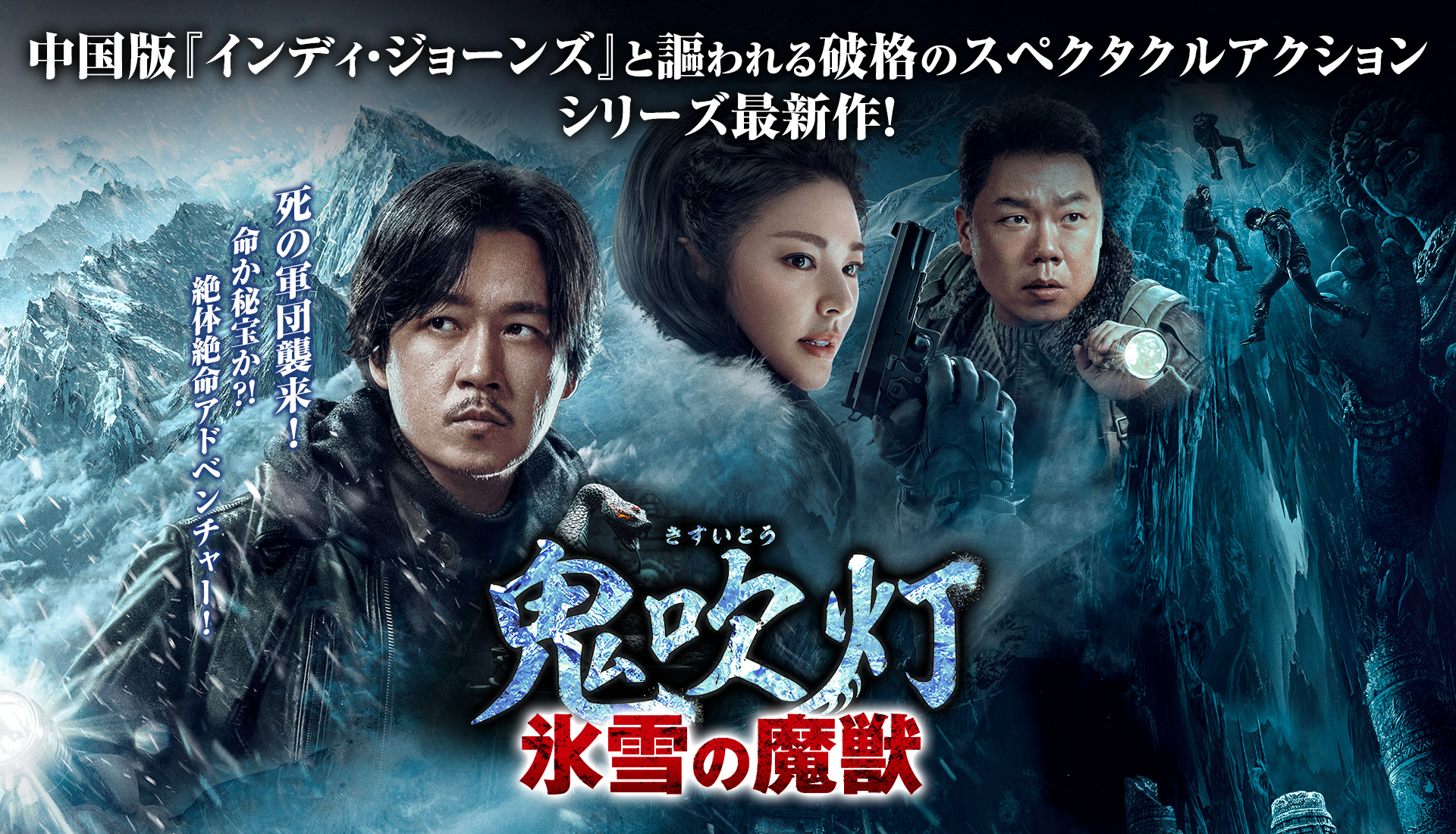 中国ドラマ「鬼吹灯（きすいとう）-氷雪の魔獣-」公式サイト。中国版『インディ・ジョーンズ』と謳われる破格のスペクタクルアクションシリーズ最新作！