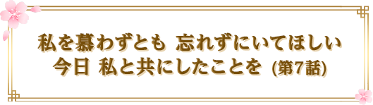 私を慕わずとも 忘れずにいてほしい今日 私と共にしたことを (第7話)