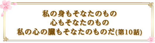 私の身もそなたのもの　心もそなたのもの　私の心の臓もそなたのものだ(第10話)