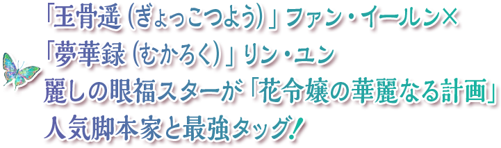 「玉骨遥（ぎょっこつよう）」ファン・イールン×「夢華録（むかろく）」リン・ユン 麗しの眼福スターが「花令嬢の華麗なる計画」人気脚本家と最強タッグ！