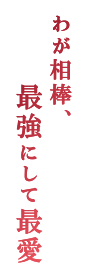 わが相棒、最強にして最愛