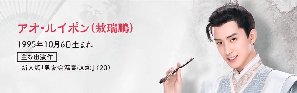 ●アオ・ルイポン（敖瑞鵬） 1995年10月6日生まれ  【主な出演作】 「新人類！男友会漏電(原題)」（20）