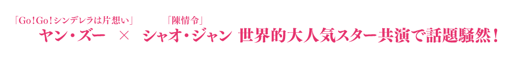 「Go！Go！シンデレラは片想い」ヤン・ズー×「陳情令」シャオ・ジャン  世界的大人気スター共演で話題騒然！