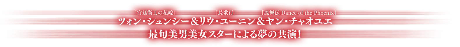 「宮廷衛士の花嫁」ツォン・シュンシー＆「長歌行」リウ・ユーニン＆「鳳舞伝 Dance of the Phoenix」ヤン・チャオユエ　最旬美男美女スターによる夢の共演！