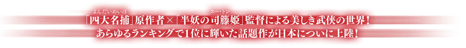 「四大名捕（よんだいめいほ）」原作者×「半妖の司籐（スー・トン）姫」監督による美しき武侠の世界！あらゆるランキングで1位に輝いた話題作が日本についに上陸！