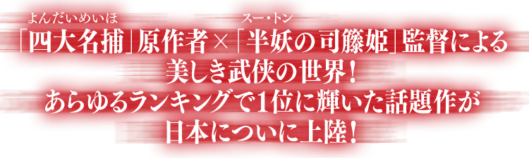 「四大名捕（よんだいめいほ）」原作者×「半妖の司籐（スー・トン）姫」監督による美しき武侠の世界！あらゆるランキングで1位に輝いた話題作が日本についに上陸！