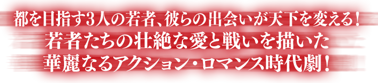 都を目指す3人の若者、彼らの出会いが天下を変える！若者たちの壮絶な愛と戦いを描いた華麗なるアクション・ロマンス時代劇！