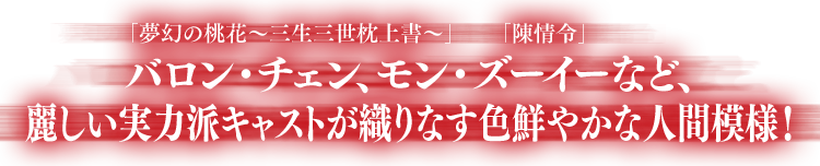 「夢幻の桃花～三生三世枕上書～」バロン・チェン、「陳情令」モン・ズーイーなど、麗しい実力派キャストが織りなす色鮮やかな人間模様！