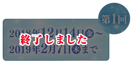 2018年12月14日(金)～2019年2月7日(木)まで