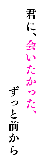 君に、会いたかった、ずっと前から