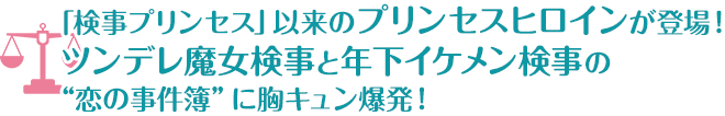「検事プリンセス」以来のプリンセスヒロインが登場！ツンデレ魔女検事と年下イケメン検事の“恋の事件簿”に胸キュン爆発！