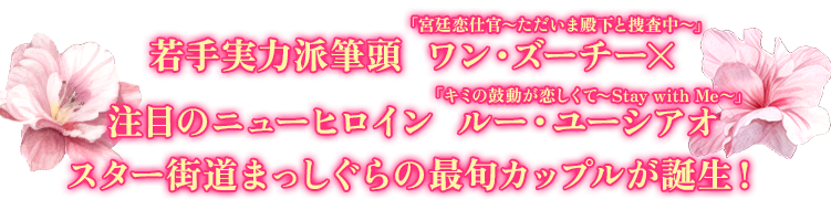 若手実力派筆頭「宮廷恋仕官〜ただいま殿下と捜査中〜」ワン・ズーチー×注目のニューヒロイン「キミの鼓動が恋しくて～Stay with Me～」ルー・ユーシアオ スター街道まっしぐらの最旬カップルが誕生！