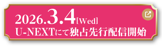 2026.3.4[Wed] U-NEXTにて独占先行配信開始！