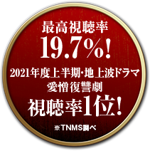 最高視聴率19.7%！ 2021年度上半期・地上波ドラマ愛憎復讐劇視聴率1位！※TNMS調べ