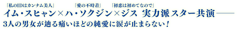 “「私のIDはカンナム美人」イム・スヒャン×「愛の不時着」ハ・ソクジン×「初恋は初めてなので」ジス　実力派スター共演——3人の男女が辿る痛いほどの純愛に涙が止まらない！