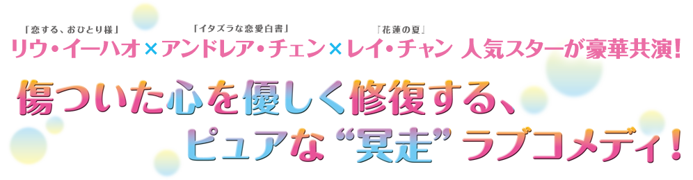 リウ・イーハオ×アンドレア・チェン×レイ・チャン 人気スターが豪華共演！
傷ついた心を優しく修復する、ピュアな“冥走”ラブコメディ！