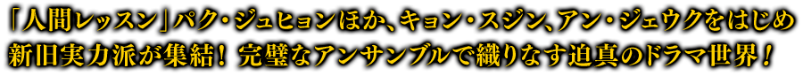 「人間レッスン」パク・ジュヒョンほか、キョン・スジン、アン・ジェウクをはじめ新旧実力派が集結！完璧なアンサンブルで織りなす迫真のドラマ世界！