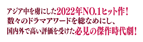 アジア中を虜にした2022年NO.1ヒット作！数々のドラマアワードを総なめにし、国内外で高い評価を受けた必見の傑作時代劇！