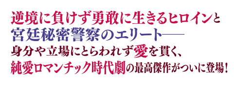 逆境に負けず勇敢に生きるヒロインと宮廷秘密警察のエリート―身分や立場にとらわれず愛を貫く、純愛ロマンチック時代劇の最高傑作がついに登場！