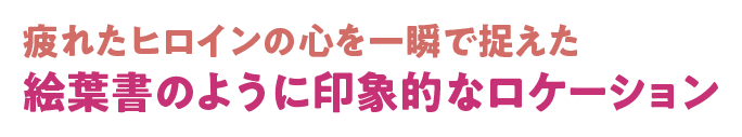 疲れたヒロインの心を一瞬で捉えた絵葉書のように印象的なロケーション