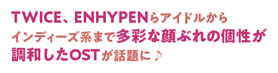 TWICE、ENHYPENらアイドルからインディーズ系まで多彩な顔ぶれの個性が調和したOSTが話題に♪