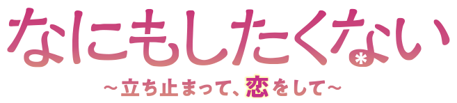 なにもしたくない～立ち止まって、恋をして～