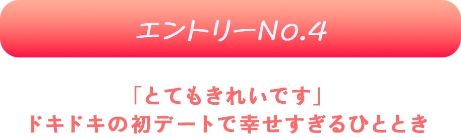 エントリーNo.4 「とてもきれいです」
ドキドキの初デートで幸せすぎるひととき♡