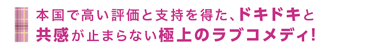 本国で高い評価と支持を得た、ドキドキと共感が止まらない極上のラブコメディ！