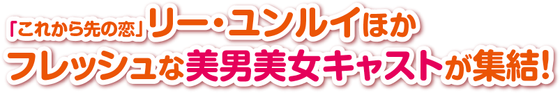 「これから先の恋」リー・ユンルイほかフレッシュな美男美女キャストが集結！