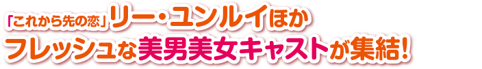 「これから先の恋」リー・ユンルイほかフレッシュな美男美女キャストが集結！