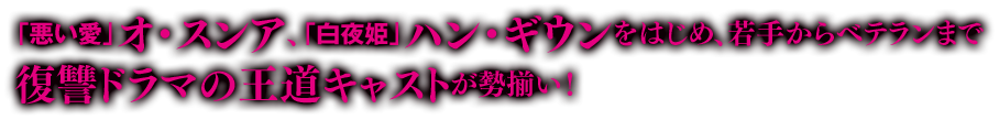 「悪い愛」オ・スンア、「白夜姫」ハン・ギウンをはじめ、若手からベテランまで愛憎復讐ドラマの王道キャストが勢揃い！