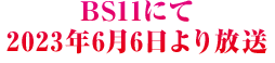 BS11にて2023年6月6日より放送